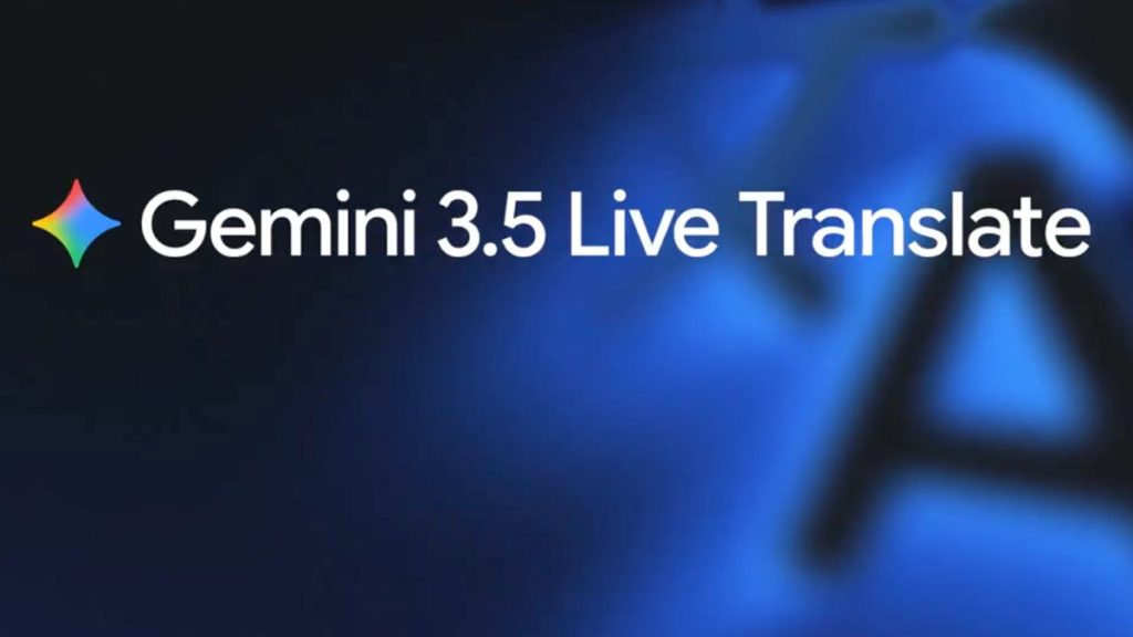 Google Gemini 3.5 Live Translate Gerçek Zamanlı Konuşmalara Uyum Sağladı